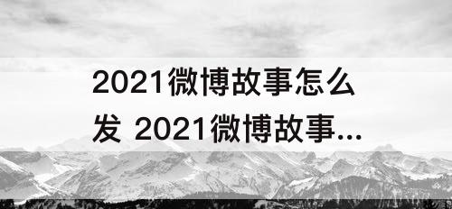 2021微博故事怎么发 2021微博故事怎么发看访客