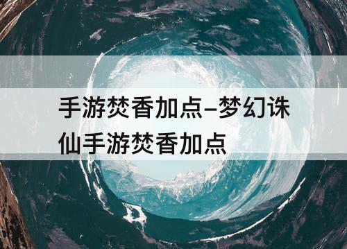 手游焚香加点-梦幻诛仙手游焚香加点