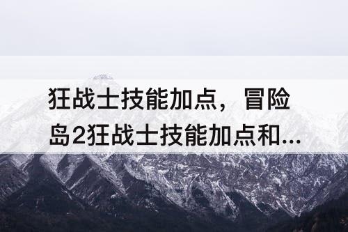 狂战士技能加点，冒险岛2狂战士技能加点和选择