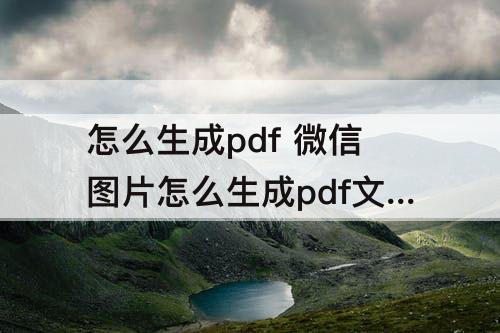 怎么生成pdf 微信图片怎么生成pdf文件