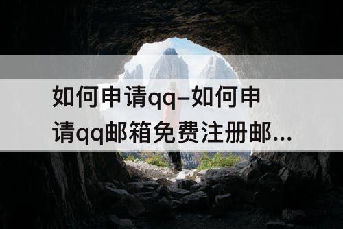 如何申请qq-如何申请qq邮箱免费注册邮箱