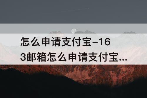 怎么申请支付宝-163邮箱怎么申请支付宝账号