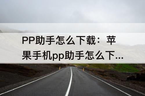 PP助手怎么下载：苹果手机pp助手怎么下载软件