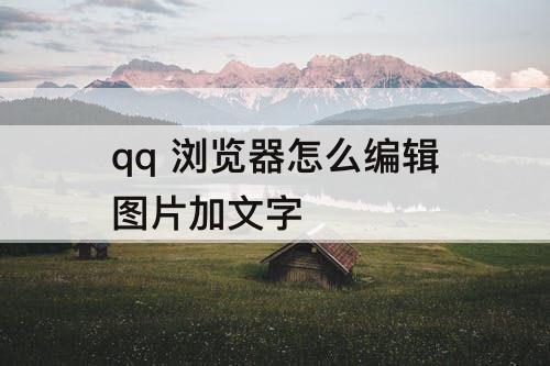 qq 浏览器怎么编辑图片加文字