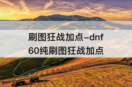 刷图狂战加点-dnf60纯刷图狂战加点