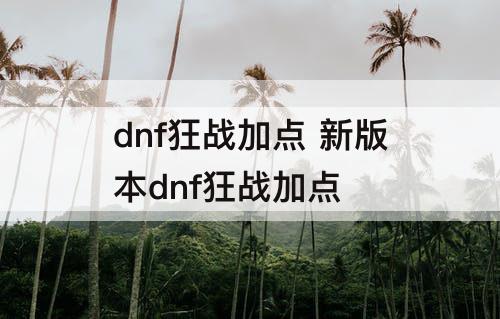 dnf狂战加点 新版本dnf狂战加点