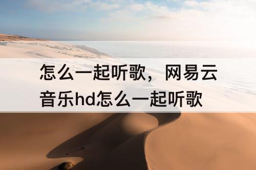 怎么一起听歌，网易云音乐hd怎么一起听歌