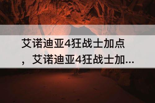 艾诺迪亚4狂战士加点，艾诺迪亚4狂战士加点最好的