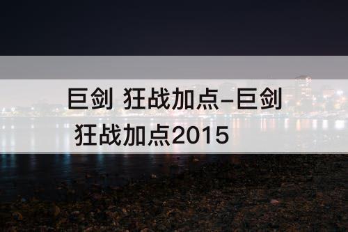 巨剑 狂战加点-巨剑 狂战加点2015