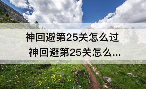 神回避第25关怎么过 神回避第25关怎么过?