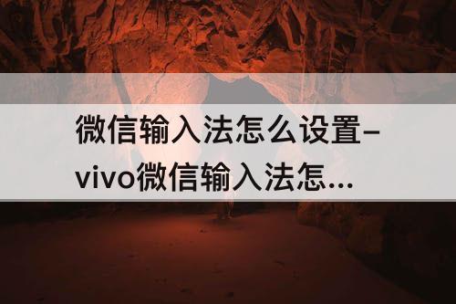 微信输入法怎么设置-vivo微信输入法怎么设置方法