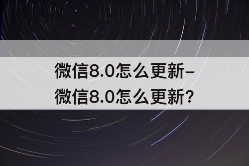 微信8.0怎么更新-微信8.0怎么更新?