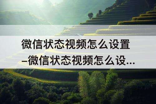 微信状态视频怎么设置-微信状态视频怎么设置时间