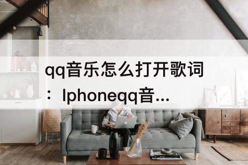 qq音乐怎么打开歌词：Iphoneqq音乐怎么打开歌词到桌面