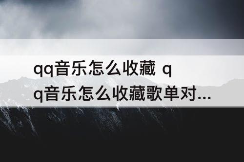 qq音乐怎么收藏 qq音乐怎么收藏歌单对方知道吗