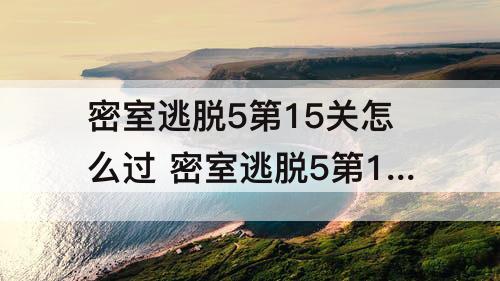 密室逃脱5第15关怎么过 密室逃脱5第15关怎么过图解法