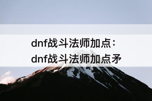 dnf战斗法师加点：dnf战斗法师加点矛