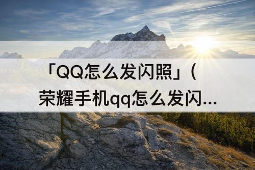 「QQ怎么发闪照」(荣耀手机qq怎么发闪照)