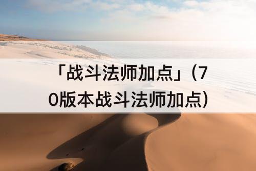 「战斗法师加点」(70版本战斗法师加点)