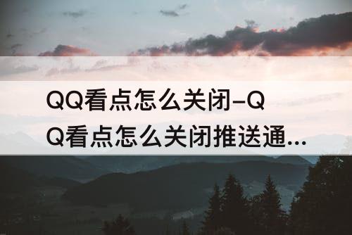 QQ看点怎么关闭-QQ看点怎么关闭推送通知