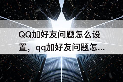 QQ加好友问题怎么设置，qq加好友问题怎么设置答案