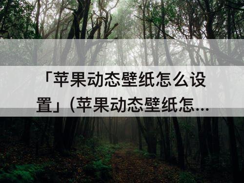 「苹果动态壁纸怎么设置」(苹果动态壁纸怎么设置声音效果)