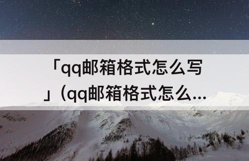 「qq邮箱格式怎么写」(qq邮箱格式怎么写www)