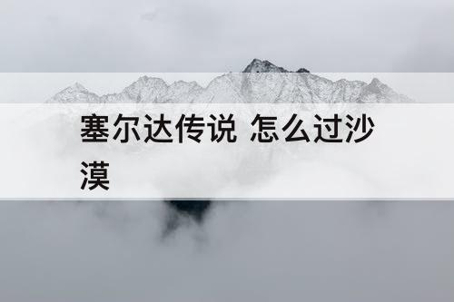 塞尔达传说 怎么过沙漠