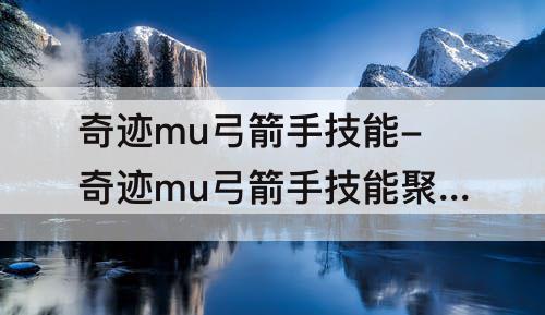 奇迹mu弓箭手技能-奇迹mu弓箭手技能聚击