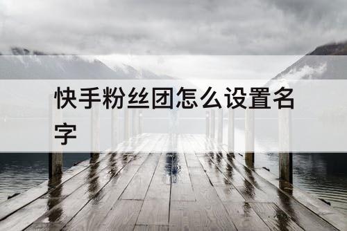 快手粉丝团怎么设置名字