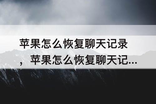 苹果怎么恢复聊天记录，苹果怎么恢复聊天记录微信聊天记录