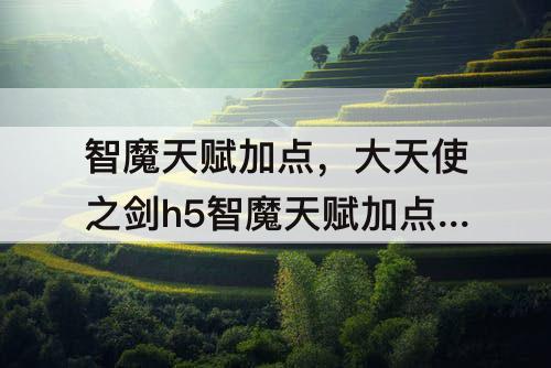 智魔天赋加点，大天使之剑h5智魔天赋加点攻略