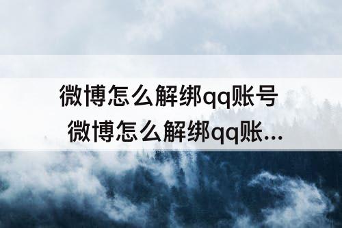 微博怎么解绑qq账号 微博怎么解绑qq账号 2021年