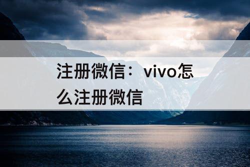 注册微信：vivo怎么注册微信