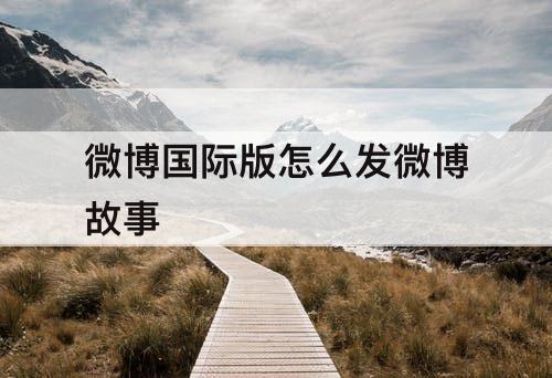 微博国际版怎么发微博故事