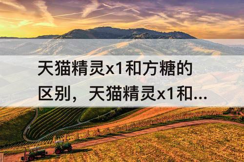 天猫精灵x1和方糖的区别，天猫精灵x1和方糖的区别知乎