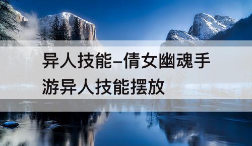 异人技能-倩女幽魂手游异人技能摆放