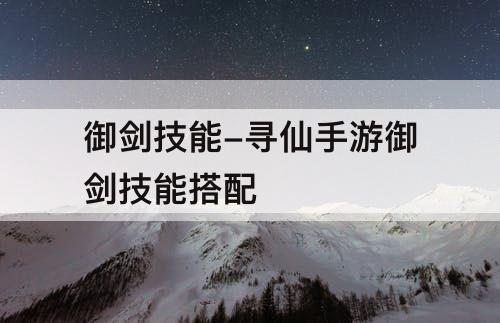 御剑技能-寻仙手游御剑技能搭配