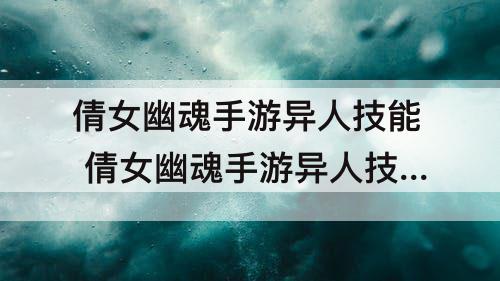 倩女幽魂手游异人技能 倩女幽魂手游异人技能搭配图
