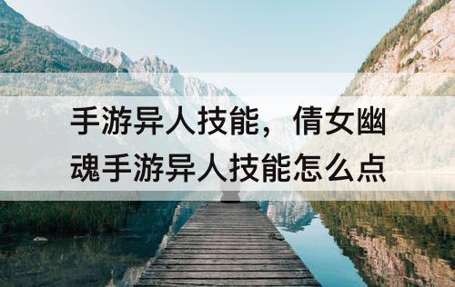 手游异人技能，倩女幽魂手游异人技能怎么点