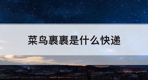菜鸟裹裹是什么快递