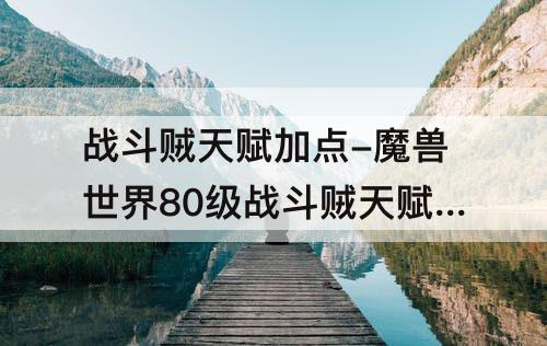 战斗贼天赋加点-魔兽世界80级战斗贼天赋加点