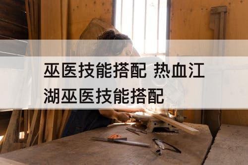 巫医技能搭配 热血江湖巫医技能搭配