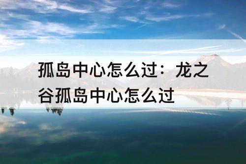孤岛中心怎么过：龙之谷孤岛中心怎么过