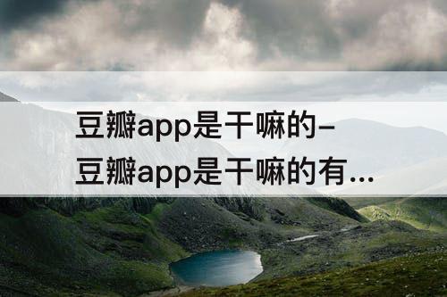 豆瓣app是干嘛的-豆瓣app是干嘛的有什么用