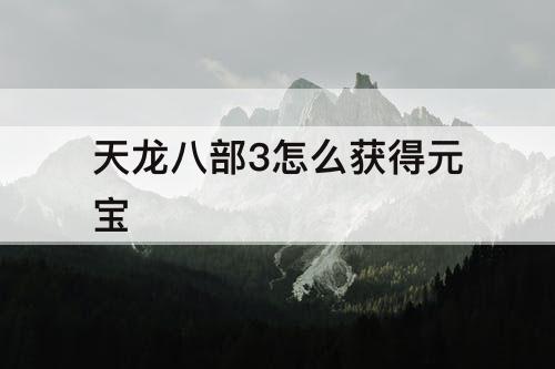 天龙八部3怎么获得元宝