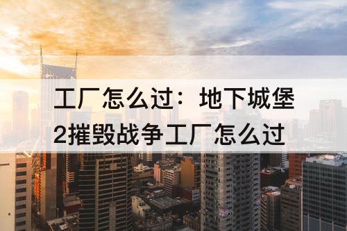 工厂怎么过：地下城堡2摧毁战争工厂怎么过