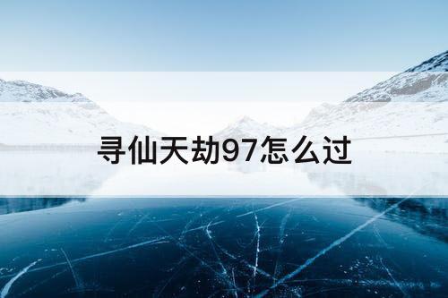寻仙天劫97怎么过