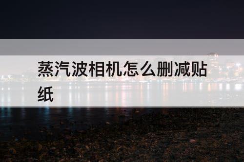 蒸汽波相机怎么删减贴纸