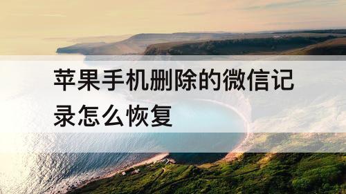 苹果手机删除的微信记录怎么恢复